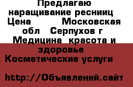 Предлагаю наращивание реснииц › Цена ­ 900 - Московская обл., Серпухов г. Медицина, красота и здоровье » Косметические услуги   